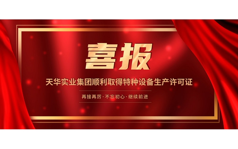 喜報(bào)！天華實(shí)業(yè)集團(tuán)順利取得特種設(shè)備生產(chǎn)許可證