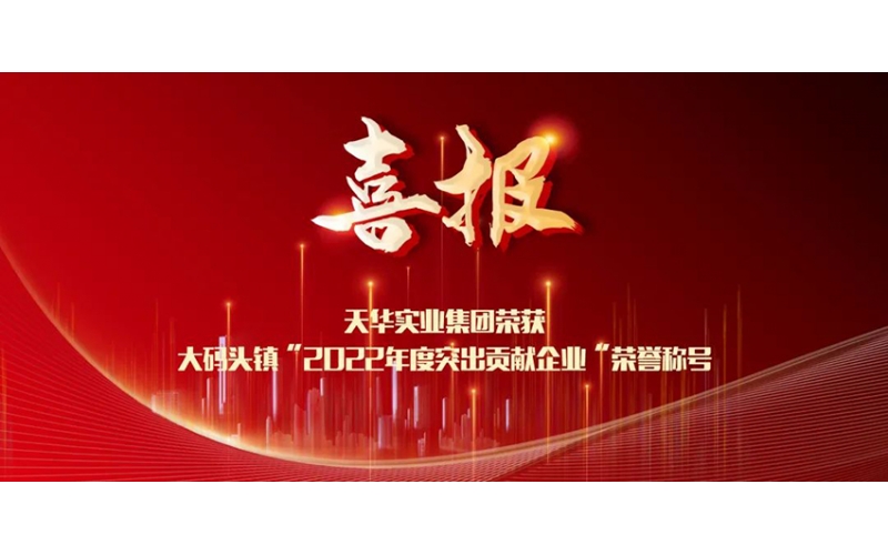 喜報！天華實業(yè)集團榮獲大碼頭鎮(zhèn)“2022年度突出貢獻企業(yè)”榮譽稱號
