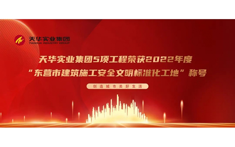 喜報 - 天華實業集團5項工程榮獲2022年度“東營市建筑施工安全文明標準化工地”稱號