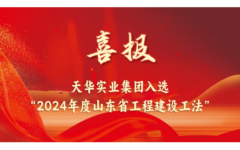 躬耕不輟丨天華實業(yè)集團入選“2024年度山東省工程建設工法”